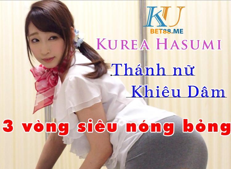 Kurea Hasumi thánh nữ khiêu dâm 3 vòng siêu nóng bỏng